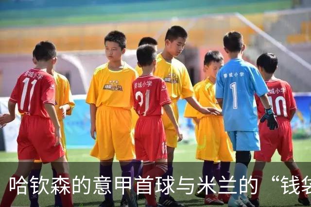 哈钦森的意甲首球与米兰的“钱袋子”battle