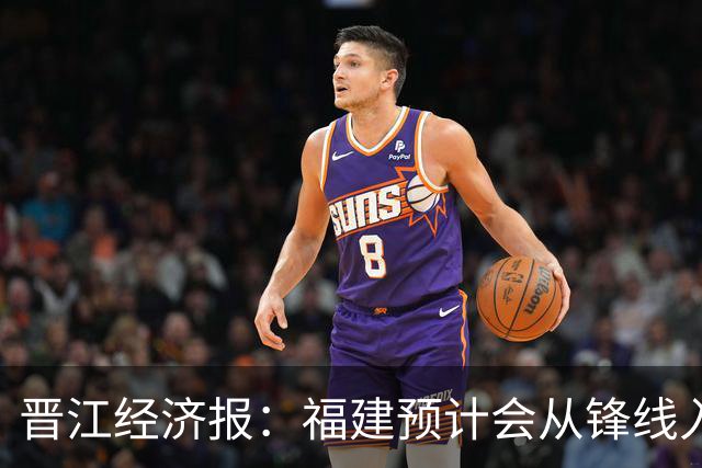 晋江经济报：福建预计会从锋线入手 在选秀大会选即插即用的球员
